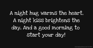 A night hug warms the heart, A night kiss brightens the day, And a good morning to start your day!
