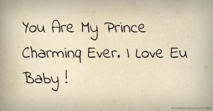 You Are My Prince Charminq Ever. I Love Eu Baby !