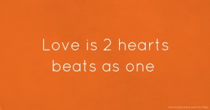 Love is 2 hearts beats as one