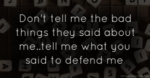 Don't tell me the bad things they said about me..tell me what you said to defend me.