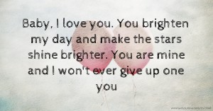 Baby, I love you. You brighten my day and make the stars shine brighter. You are mine and I won't ever give up one you