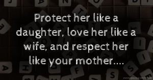 Protect her like a daughter, love her like a wife, and respect her like your mother....