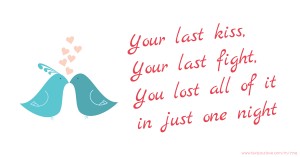 Your last kiss, Your last fight, You lost all of it in just one night.