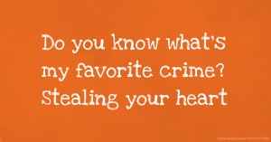 Do you know what's my favorite crime? Stealing your heart.