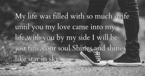 My life was filled with so much strife until you my love came into my life,with you by my side I will be just fine,your soul Shines and shines like star in sky