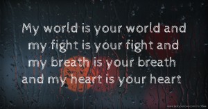 My world is your world and my fight is your fight and my breath is your breath and my heart is your heart.