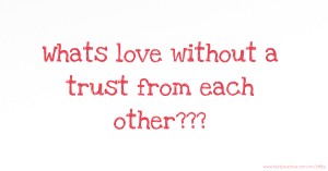 Whats love without a trust from each other???