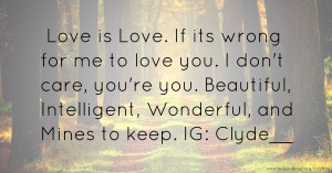 Love is Love. If its wrong for me to love you. I don't care, you're you. Beautiful, Intelligent, Wonderful, and Mines to keep. IG: Clyde__