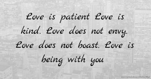 Love is patient Love is kind. Love does not envy. Love does not boast. Love is being with you.