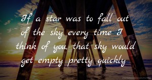 If a star was to fall out of the sky every time I think of you, that sky would get empty pretty quickly