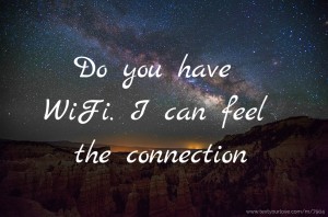 Do you have WiFi. I can feel the connection