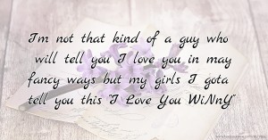 I'm not that kind of a guy who will tell you I love you in may fancy ways but my girls I gota tell you this I Love You WiNnY