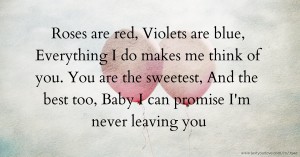 Roses are red, Violets are blue, Everything I do makes me think of you. You are the sweetest, And the best too, Baby I can promise I'm never leaving you.