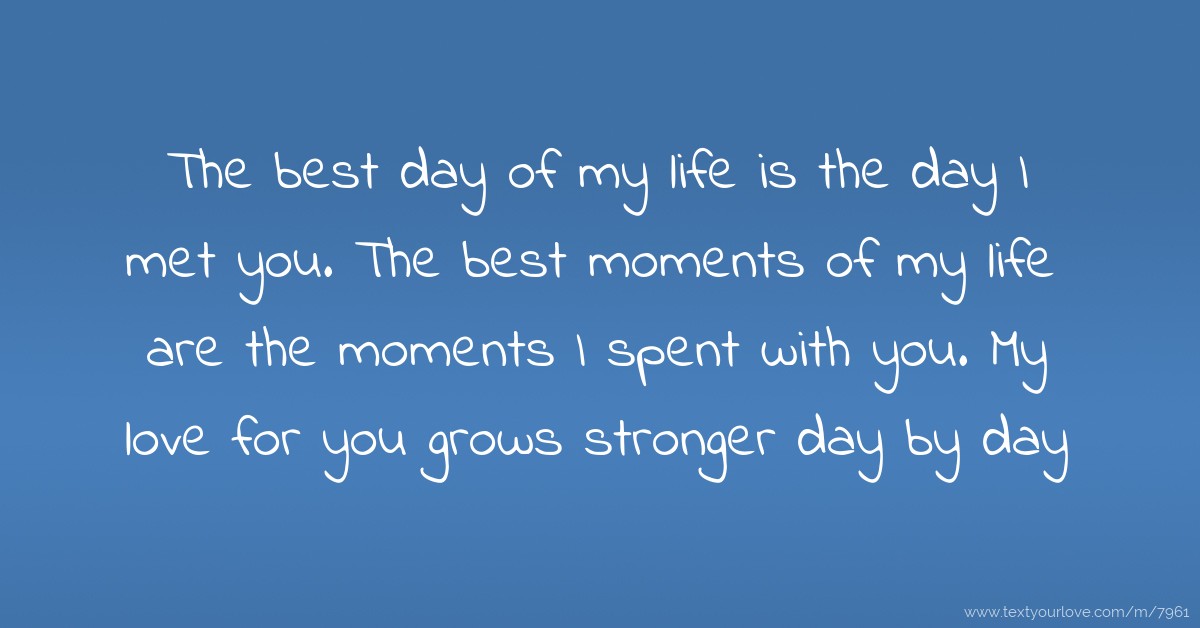 The best day of my life is the day I met you. The best ...