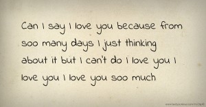 Can I say I love you because from soo many days I just thinking about it but I can't do I love you I love you I love you soo much.