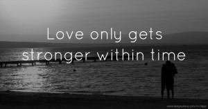 Love only gets stronger within time ♥