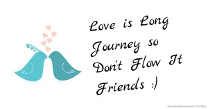 Love is Long Journey so Don't Flow It Friends :)