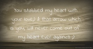 You stabbed my heart with your love;) & that arrow which is you, will never come out of my heart ever again<3 ;)