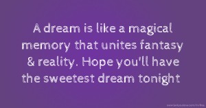 A dream is like a magical memory that unites fantasy & reality. Hope you'll have the sweetest dream tonight.