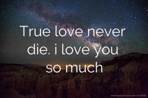 True love never die. i love you so much