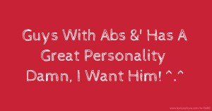 Guys With Abs &' Has A Great Personality Damn, I Want Him! ^.^