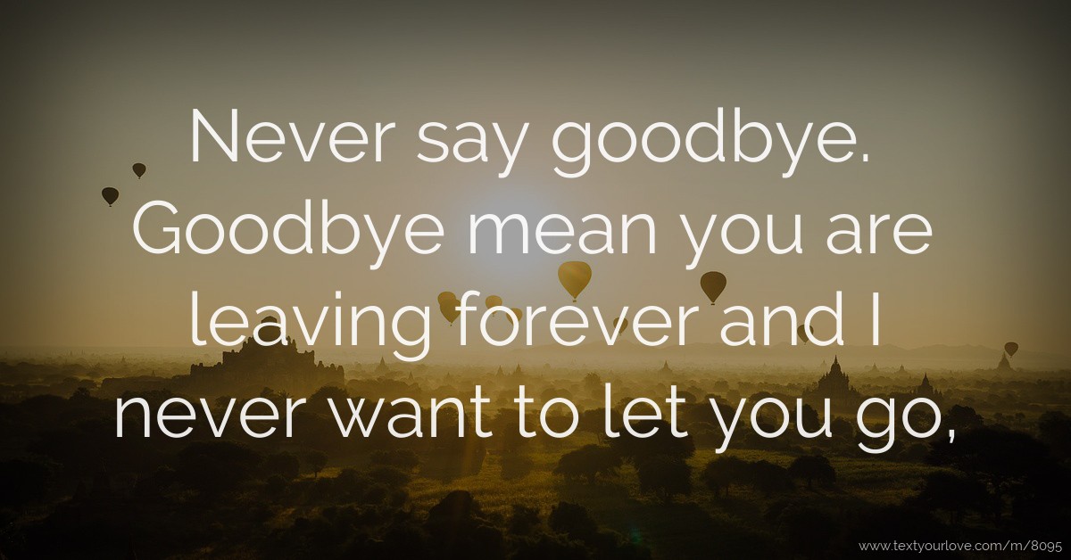 Never say goodbye. Goodbye mean you are leaving forever... | Text ...