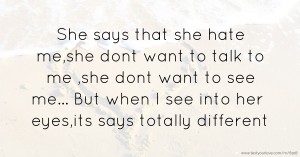 She says that she hate me,she dont want to talk to me ,she dont want to see me... But when I see into her eyes,its says totally different.