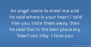 An angel came to meet me and he said where is your heart I told him you stole them away then he said that is the best place my heart can stay. I love you