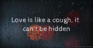 Love is like a cough, it can't be hidden.