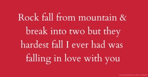 Rock fall from mountain & break into two but they hardest fall I ever had was falling in love with you.