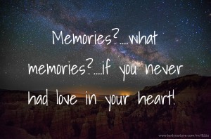Memories?....what memories?....if you never had love in your heart!