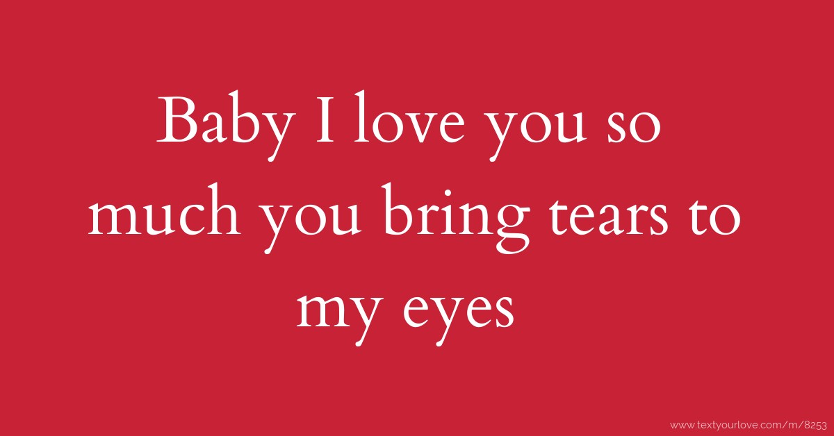 Baby I Love You So Much You Bring Tears To My Eyes Text Message By Love