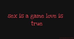 sex is a game love is true