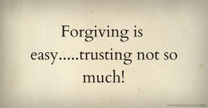 Forgiving is easy.....trusting not so much!