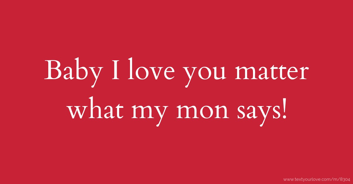Baby I love you matter what my mon says! Text Message by M. Arroyo