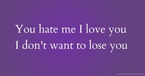 You hate me I love you I don't want to lose you