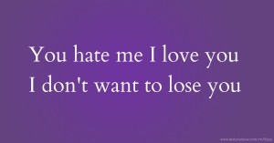 You hate me I love you I don't want to lose you