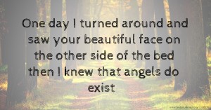 One day I turned around and saw your beautiful face on the other side of the bed then I knew that angels do exist ♡