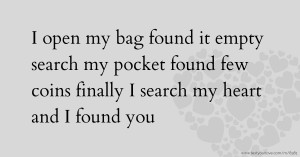 I open my bag found it empty search my pocket found few coins finally I search my heart and I found you
