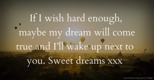 If I wish hard enough, maybe my dream will come true and I’ll wake up next to you. Sweet dreams xxx