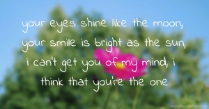 your eyes shine like the moon, your smile is bright as the sun, i can't get you of my mind, i think that you're the one