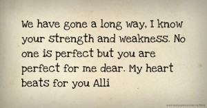 We have gone a long way, I know your strength and weakness. No one is perfect but you are perfect for me dear. My heart beats for you Alli