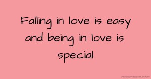 Falling in love is easy and being in love is special