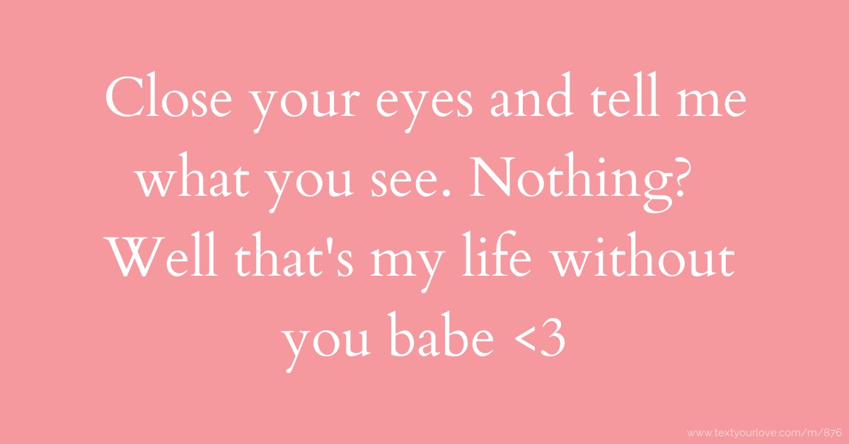 Close your eyes and tell me what you see Nothing Well that s my life