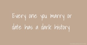 Every one you marry or date has a dark history