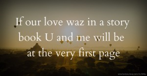If our love waz in a story book U and me will be at the very first page