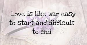 Love is like war easy to start and difficult to end