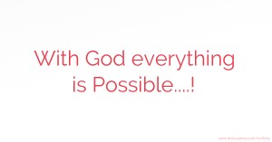 With God everything is Possible....!