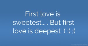 First love is sweetest..... But first love is deepest   :( :( ;(