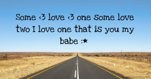 Some <3 love <3 one some love two I love one that is you my babe :*
